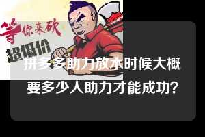 拼多多助力放水时候大概要多少人助力才能成功? 拼多多助力 拼多多助力网站 拼多多助力链接入口 拼多多在线助力网 拼多多砍价助力 拼多多助力平台 真人砍价网站 拼多多刷助力 拼多多助力网址 拼多多24小时助力平台 第1张 拼多多助力放水时候大概要多少人助力才能成功? 拼多多助力 拼多多助力网站 拼多多助力链接入口 拼多多在线助力网 拼多多砍价助力 拼多多助力平台 真人砍价网站 拼多多刷助力 拼多多助力网址 拼多多24小时助力平台 第1张