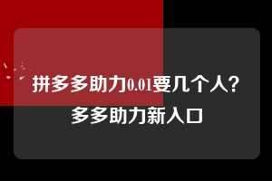 拼多多助力0.01要几个人?多多助力新入口 拼多多助力 拼多多助力网站 拼多多助力链接入口 拼多多在线助力网 拼多多砍价助力 拼多多助力平台 真人砍价网站 拼多多刷助力 拼多多助力网址 拼多多24小时助力平台 第1张 拼多多助力0.01要几个人?多多助力新入口 拼多多助力 拼多多助力网站 拼多多助力链接入口 拼多多在线助力网 拼多多砍价助力 拼多多助力平台 真人砍价网站 拼多多刷助力 拼多多助力网址 拼多多24小时助力平台 第1张