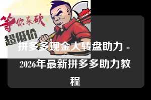 拼多多现金大转盘助力 - 2026年最新拼多多助力教程 第1张 拼多多现金大转盘助力 - 2026年最新拼多多助力教程 第1张