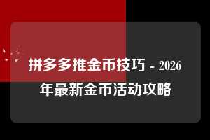 拼多多推金币技巧 - 2026年最新金币活动攻略 拼多多 推金币 技巧 第1张 拼多多推金币技巧 - 2026年最新金币活动攻略 拼多多 推金币 技巧 第1张