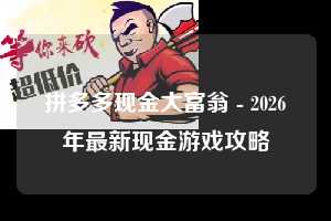 拼多多现金大富翁 - 2026年最新现金游戏攻略 拼多多 现金大富翁 攻略 第1张 拼多多现金大富翁 - 2026年最新现金游戏攻略 拼多多 现金大富翁 攻略 第1张