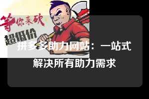 拼多多助力网站：一站式解决所有助力需求  拼多多助力网站 第1张