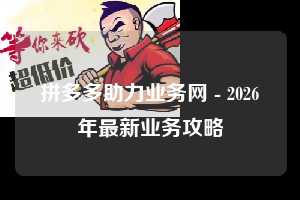 拼多多助力业务网 - 2026年最新业务攻略  业务 攻略 第1张