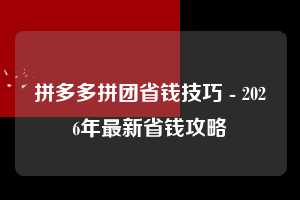 拼多多拼团省钱技巧 - 2026年最新省钱攻略 拼团省钱技巧 拼团 省钱 第1张 拼多多拼团省钱技巧 - 2026年最新省钱攻略 拼团省钱技巧 拼团 省钱 第1张