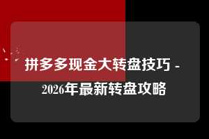 拼多多现金大转盘技巧 - 2026年最新转盘攻略 现金大转盘技巧 现金大转盘 转盘 第1张 拼多多现金大转盘技巧 - 2026年最新转盘攻略 现金大转盘技巧 现金大转盘 转盘 第1张