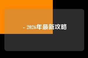 - 2026年最新攻略 助力 攻略 第1张 - 2026年最新攻略 助力 攻略 第1张
