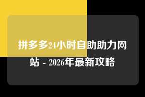 拼多多24小时自助助力网站 - 2026年最新攻略  24小时 攻略 第1张