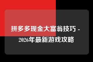 拼多多现金大富翁技巧 - 2026年最新游戏攻略 现金大富翁技巧 现金大富翁 游戏 第1张 拼多多现金大富翁技巧 - 2026年最新游戏攻略 现金大富翁技巧 现金大富翁 游戏 第1张