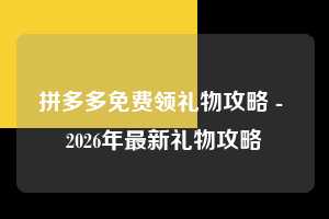 拼多多免费领礼物攻略 - 2026年最新礼物攻略  免费领礼物攻略 免费领礼物 礼物 第1张