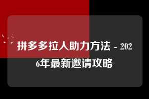 拼多多拉人助力方法 - 2026年最新邀请攻略 拉人助力方法 拉人 邀请 第1张 拼多多拉人助力方法 - 2026年最新邀请攻略 拉人助力方法 拉人 邀请 第1张
