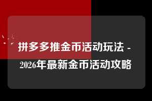 拼多多推金币活动玩法 - 2026年最新金币活动攻略 推金币活动玩法 推金币 金币活动 第1张 拼多多推金币活动玩法 - 2026年最新金币活动攻略 推金币活动玩法 推金币 金币活动 第1张