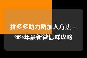 拼多多助力群加入方法 - 2026年最新微信群攻略 助力群加入方法 助力群 微信群 第1张 拼多多助力群加入方法 - 2026年最新微信群攻略 助力群加入方法 助力群 微信群 第1张