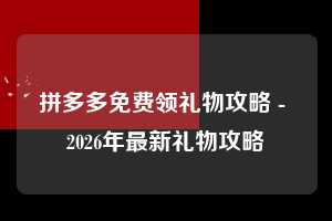 拼多多免费领礼物攻略 - 2026年最新礼物攻略 免费领礼物攻略 免费领礼物 礼物 第1张 拼多多免费领礼物攻略 - 2026年最新礼物攻略 免费领礼物攻略 免费领礼物 礼物 第1张
