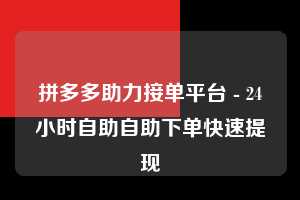 拼多多助力接单平台 - 24小时自助自助下单快速提现 第1张 拼多多助力接单平台 - 24小时自助自助下单快速提现 第1张