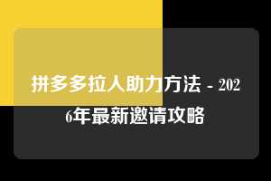拼多多拉人助力方法 - 2026年最新邀请攻略  拉人助力方法 拉人 邀请 第1张