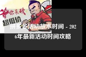 拼多多活动放水时间 - 2026年最新活动时间攻略 活动放水时间 放水 活动时间 第1张 拼多多活动放水时间 - 2026年最新活动时间攻略 活动放水时间 放水 活动时间 第1张