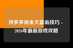 拼多多现金大富翁技巧 - 2026年最新游戏攻略 现金大富翁技巧 现金大富翁 游戏 第1张 拼多多现金大富翁技巧 - 2026年最新游戏攻略 现金大富翁技巧 现金大富翁 游戏 第1张