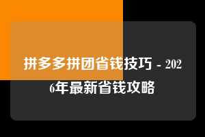 拼多多拼团省钱技巧 - 2026年最新省钱攻略  拼团省钱技巧 拼团 省钱 第1张