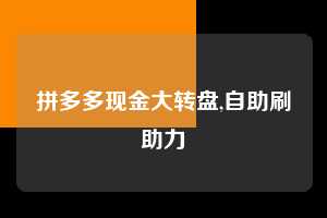 拼多多现金大转盘,自助刷助力  现金大转盘 转盘技巧 攻略 第1张