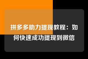 拼多多助力提现教程:如何快速成功提现到微信 助力提现 提现教程 微信提现 第1张 拼多多助力提现教程:如何快速成功提现到微信 助力提现 提现教程 微信提现 第1张