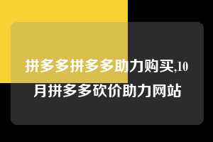 拼多多拼多多助力购买,10月拼多多砍价助力网站 拼多多助力购买 真人助力 极速砍价 第1张 拼多多拼多多助力购买,10月拼多多砍价助力网站 拼多多助力购买 真人助力 极速砍价 第1张