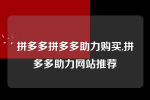 拼多多拼多多助力购买,拼多多助力网站推荐 拼多多助力购买 真人助力 极速砍价 第1张 拼多多拼多多助力购买,拼多多助力网站推荐 拼多多助力购买 真人助力 极速砍价 第1张