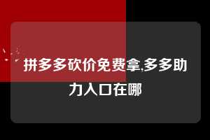拼多多砍价免费拿,多多助力入口在哪  砍价免费拿 砍价技巧 0元购 第1张