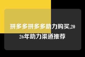 拼多多拼多多助力购买,2026年助力渠道推荐 拼多多助力购买 真人助力 极速砍价 第1张 拼多多拼多多助力购买,2026年助力渠道推荐 拼多多助力购买 真人助力 极速砍价 第1张