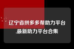 辽宁省拼多多帮助力平台,最新助力平台合集  天天领现金 签到红包 现金提现 第1张