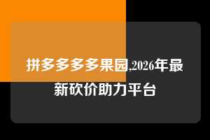 拼多多多多果园,2026年最新砍价助力平台 多多果园 免费水果 种树攻略 第1张 拼多多多多果园,2026年最新砍价助力平台 多多果园 免费水果 种树攻略 第1张