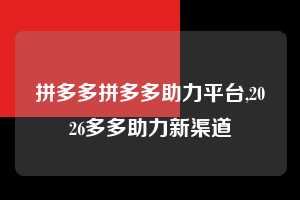 拼多多拼多多助力平台,2026多多助力新渠道 拼多多首刀助力 现金大转盘 攻略 第1张 拼多多拼多多助力平台,2026多多助力新渠道 拼多多首刀助力 现金大转盘 攻略 第1张