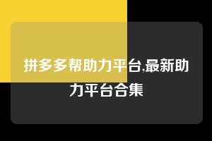 拼多多帮助力平台,最新助力平台合集  拼多多首刀助力 提现教程 微信提现 第1张
