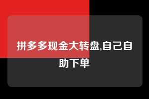 拼多多现金大转盘,自己自助下单 拼多多首刀助力 现金大转盘 攻略 第1张 拼多多现金大转盘,自己自助下单 拼多多首刀助力 现金大转盘 攻略 第1张