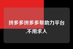 拼多多拼多多帮助力平台,不用求人  拼多多首刀助力 提现教程 微信提现 第1张