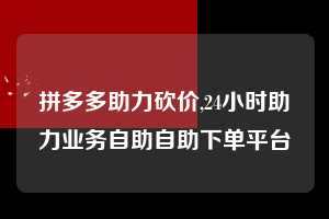 拼多多助力砍价,24小时助力业务自助自助下单平台  拼多多首刀助力 真人助力 极速砍价 第1张