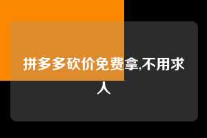拼多多砍价免费拿,不用求人 拼多多首刀助力 砍价免费拿 0元购 第1张 拼多多砍价免费拿,不用求人 拼多多首刀助力 砍价免费拿 0元购 第1张