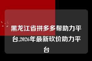 黑龙江省拼多多帮助力平台,2026年最新砍价助力平台 拼多多首刀助力 新用户福利 首刀技巧 第1张 黑龙江省拼多多帮助力平台,2026年最新砍价助力平台 拼多多首刀助力 新用户福利 首刀技巧 第1张