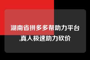 湖南省拼多多帮助力平台,真人极速助力砍价  拼多多首刀助力 自助自助下单 24小时 第1张