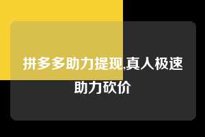 拼多多助力提现,真人极速助力砍价 拼多多首刀助力 提现教程 微信提现 第1张 拼多多助力提现,真人极速助力砍价 拼多多首刀助力 提现教程 微信提现 第1张
