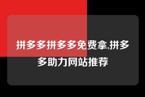 拼多多拼多多免费拿,拼多多助力网站推荐 拼多多首刀助力 自助自助下单 24小时 第1张 拼多多拼多多免费拿,拼多多助力网站推荐 拼多多首刀助力 自助自助下单 24小时 第1张