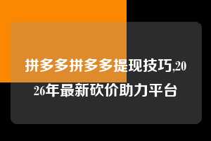 拼多多拼多多提现技巧,2026年最新砍价助力平台 拼多多首刀助力 自助自助下单 24小时 第1张 拼多多拼多多提现技巧,2026年最新砍价助力平台 拼多多首刀助力 自助自助下单 24小时 第1张
