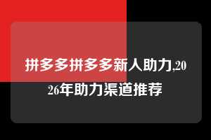 拼多多拼多多新人助力,2026年助力渠道推荐 拼多多首刀助力 推金币 现金攻略 第1张 拼多多拼多多新人助力,2026年助力渠道推荐 拼多多首刀助力 推金币 现金攻略 第1张