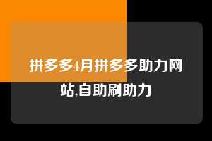 拼多多4月拼多多助力网站,自助刷助力 拼多多首刀助力 提现教程 微信提现 第1张 拼多多4月拼多多助力网站,自助刷助力 拼多多首刀助力 提现教程 微信提现 第1张