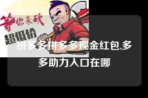 拼多多拼多多现金红包,多多助力入口在哪  拼多多首刀助力 现金大转盘 攻略 第1张