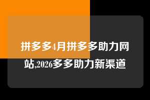 拼多多4月拼多多助力网站,2026多多助力新渠道 拼多多首刀助力 新用户福利 首刀技巧 第1张 拼多多4月拼多多助力网站,2026多多助力新渠道 拼多多首刀助力 新用户福利 首刀技巧 第1张
