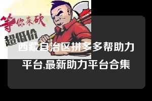 西藏自治区拼多多帮助力平台,最新助力平台合集 拼多多首刀助力 自助自助下单 24小时 第1张 西藏自治区拼多多帮助力平台,最新助力平台合集 拼多多首刀助力 自助自助下单 24小时 第1张
