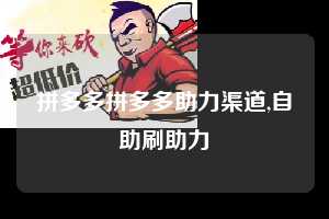 拼多多拼多多助力渠道,自助刷助力  拼多多首刀助力 提现教程 微信提现 第1张