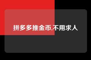 拼多多推金币,不用求人 拼多多首刀助力 推金币 现金攻略 第1张 拼多多推金币,不用求人 拼多多首刀助力 推金币 现金攻略 第1张