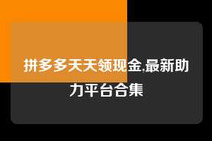 拼多多天天领现金,最新助力平台合集 拼多多首刀助力 天天领现金 签到红包 第1张 拼多多天天领现金,最新助力平台合集 拼多多首刀助力 天天领现金 签到红包 第1张