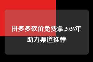 拼多多砍价免费拿,2026年助力渠道推荐 拼多多首刀助力 砍价免费拿 0元购 第1张 拼多多砍价免费拿,2026年助力渠道推荐 拼多多首刀助力 砍价免费拿 0元购 第1张